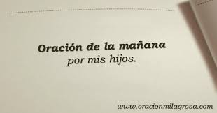 Oracion Milagrosa Oracion De La Manana Por Mis Hijos Señor, en el silencio de este día que nace, vengo a pedirte paz, sabiduría y fuerza. oracion de la manana por mis hijos