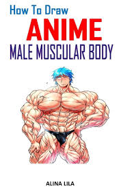 Especially, if you have the feeling, that you are not improving. How To Draw Anime Male Muscular Body Discover The Complete Guides To Everything You Need To Know About Drawing Anime Male Muscular Body Lila Alina 9798577020743 Amazon Com Books