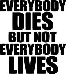 Everybody dies, but not everybody lives lyrics it is not death most people are afraid of. Drake Everybody Dies But Not Everybody Lives Famous Quotes Quotes Friendship Quotes