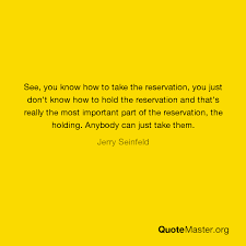 That's why you have the reservation. related: See You Know How To Take The Reservation You Just Don T Know How To Hold The Reservation And That S Really The Most Important Part Of The Reservation The Holding Anybody Can Just
