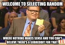 Welcome To Selecting Random Where Nothing Makes Sense And You Can T Believe There S A Subreddit For That Whose Line Is It Anyway Meme Quickmeme