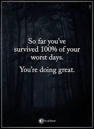 Birthdays Were The Worst Days Meaning Quotes So Far You Ve Survived 100 Of Your Worst Days You Re Doing Great Bad Day Quotes Survival Quotes Photo Quotes