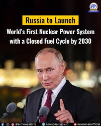 President Vladimir Putin announced that Russia will launch the world's  first closed-fuel-cycle nuclear power system by 2030 in Tomsk, reusing up  to 95% of spent fuel to cut waste and reduce uranium