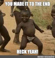 Meme You Made It To The End Heck Yeah All Templates Meme Arsenal Com