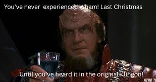 You've never experienced Wham! Last Christmas Until you've ve heard it in  the originat Klińgon! originatKlingon! gon! STAR τι