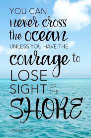 This evenly justifies that if we want to cross the ocean , then we must have the courage to lose sight of the shore.hence , to achieve our gials , we must take the initiative to make first step towards our goal. Inspirationalquotes You Can Never Cross The Ocean Unless You Have The Courage To Lose Sight Of The Shore Inspira Inspirational Quotes Deep Thoughts Courage