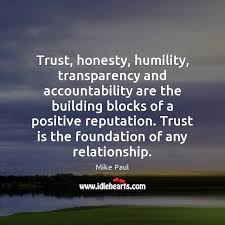 At quotes4ever you will get the best collection of quotes on trust and honesty in a very organized manner and i don't trust easy, so if i say i trust you, please believe that i do. Trust Honesty Humility Transparency And Accountability Are The Building Blocks Of A Idlehearts