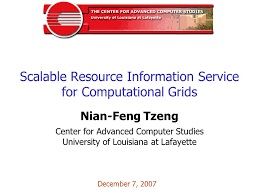 Scalable Resource Information Service for Computational Grids Nian-Feng  Tzeng Center for Advanced Computer Studies University of Louisiana at  Lafayette.