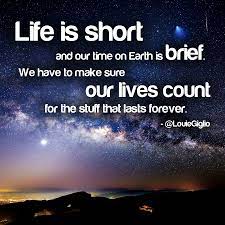 Life Is Short And Our Time On Earth Is Brief We Have To Make Sure Our Lives Count For The Stuff That Lasts Forever Louie Gi Life Is Short Life