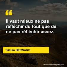 We do not believe that we have gone too far and that from now on it is better for each country to sort things out for itself. Il Vaut Mieux Ne Pas Reflechir Du Tout Que De Ne Pas Reflechir Tristan Bernard