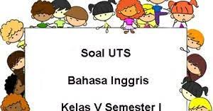 Soal dan kunci jawaban ukk pat bahasa dan sastra inggris kelas 10 semester 2 kurikulum 2013 ini terdiri dari 40 soal pilihan ganda dan 5 soal uraian. Soal Uts Bahasa Inggris Kelas 5 Semester 1 Plus Kunci Jawaban Juragan Les
