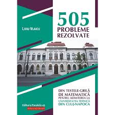 Matematica (specializarea matematica informatica) , informatica (specializarile informatica , informatica aplicata). 505 Probleme Rezolvate Din Testele Grila De Matematica Pentru Admiterea La Universitatea Tehnica Din Cluj Napoca Liviu Vlaicu Emag Ro