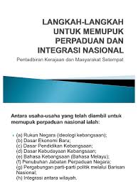 Bagi negara yang berbilang bangsa, proses ini merupakan satu matlamat utama yang diusahakn agar berjaya. Langkah Langkah Untuk Memupuk Perpaduan Dan Integrasi Nasional