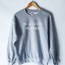 Be A Good Human Sweatshirt Be A Nice Human Shirt Good Wtf