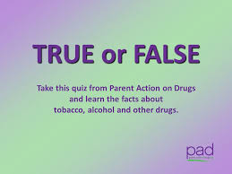 Challenge them to a trivia party! True Or False Take This Quiz From Parent Action On Drugs Ppt Video Online Download