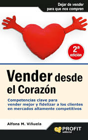 Vender desde el corazón - Competencias clave para vender mejor y fidelizar a los clientes en mercados altamente competitivos