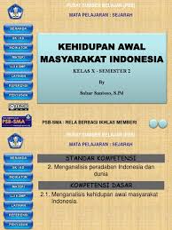 Awal kedupan manusia pada bidang keercayaan yaitu manusia lebih mempercayai benda benda yang mereka anggap sebaga tuhan dan belum memiliki kepercayaan yang pasti. Ciri Sosial Ekonomi Budaya Masyarakat Prasejarah