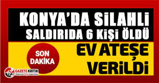 Konya'da bir eve düzenlenen silahlı saldırıda ölü sayısı 7'e yükseldi. Yozrmofj Lwdgm