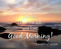 Love The Life You Live Lost Love Quotes Good Morning Quotes Sunshine Pictures