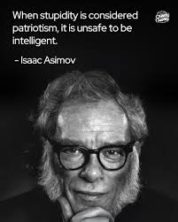 When stupidity is considered patriotism, it is unsafe to be intelligent." ~  Isaac Asimov Book; The End of Eternity Paperback