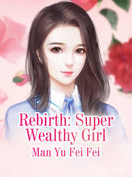 Rebirth: Super Wealthy Girl by: Man YuFeiFei