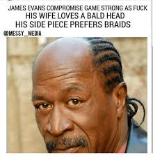 James Evans Compromise Game Strong As Fuck His Wife Loves A Bald Head His Side Piece Prefers Braids Media Braids Meme On Esmemes Com