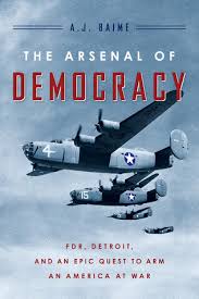 The Arsenal Of Democracy Fdr Ford Motor Company And Their Epic Quest To Arm An America At War By A J Baime