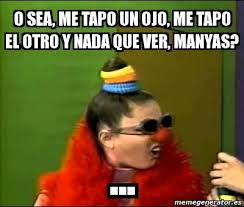 Meme Personalizado O Sea Me Tapo Un Ojo Me Tapo El Otro Y Nada Que Ver Manyas 4860226
