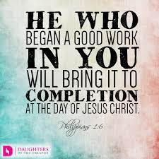 Who is the one who began good action among you? He Who Began A Good Work In You Will Bring It To Completion At The Day Of Jesus Christ Daughters Of The Creator