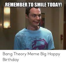 Remember To Smile Today Quickmemecom Bang Theory Meme Big Happy Birthday Birthday Meme On Me Me