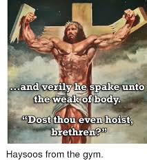 And Verily He Spake Unto Weak Of Bodv The Dost Thou Even Hoist Brethren Funny Meme On Me Me