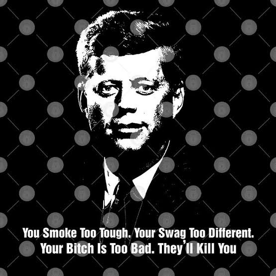 John F Kennedy You Smoke Too Tough Your Swag Too Different Your Bitch Is  Too Bad They'll Kill You T-Shirt