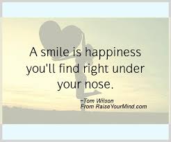 There are travelers who fear to own delicate hands more than to meet a lion, and soldiers who would rather lose a limb than gain a beautiful nose by artificial methods. Happiness Quotes A Smile Is Happiness You Ll Find Right Under Your Nose Raise Your Mind