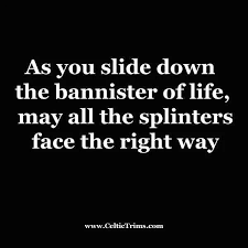 As You Slide Down The Bannister Of Life May All The Splinters Face The Right Way Wise Quotes Life Quotes