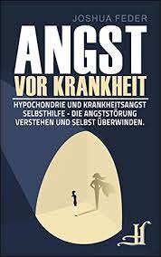 Angst Vor Krankheit Hypochondrie Und Krankheitsangst Selbsthilfe Die Angststorung Verstehen Und Selbst Uberwinden Ebook Feder Joshua Amazon De Kindle Shop