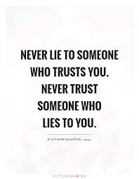 Never Lie To Someone Who Trusts You Never Trust Someone Who Picture Quotes