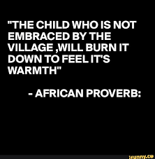 The Child Who Is Not Embraced By The Village Will Burn It Down To Feel It S Warmth African Proverb Ifunny In 2020 African Quotes African Proverb Proverbs