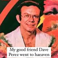 My great friend Dave Perez passed away today. So sad