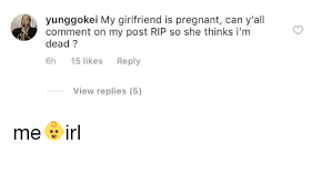 Yunggokei My Girlfriend Is Pregnant Can Y All Comment On My Post Rip So She Thinks I M Dead 6h 15 Likes Reply View Replies 5 Pregnant Meme On Me Me Don't waste any more time brainstorming instagram captions for your couple pics: