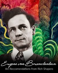 My relationship with Eugene von Bruenchenhein has quite a few dimensions.  His paintings have been an inspiration for my writing, and his dedication  has instructed my life. Our first published “collaboration” was
