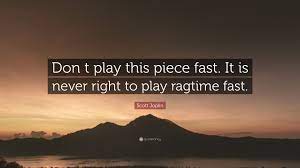 Share motivational and inspirational quotes by scott joplin. Scott Joplin Quote Don T Play This Piece Fast It Is Never Right To Play Ragtime