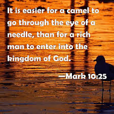 That is, humanly speaking, it is an absolute impossibility. Mark 10 25 It Is Easier For A Camel To Go Through The Eye Of A Needle Than For A Rich Man To Enter Into The Kingdom Of God