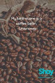 Coffee Quote Of The Day My Birthstone Is A Coffee Bean Unknown Coffee Quotes Allergy Friendly Recipes Gluten Free