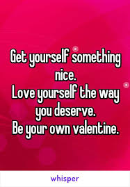 Get Yourself Something Nice Love Yourself The Way You Deserve Be Your Own Va Valentines Day Single Quotes Valentine Single Quotes Funny Valentines Day Quotes