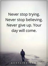 Never Give Up Quotes Never Stop Trying Never Stop Believing Never Give Up Your Day Will Com Never Give Up Quotes Giving Up Quotes Believe In Yourself Quotes