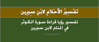 رؤية الشجار في المنام للإمام بن سيرين، تفسير الرؤى والأحلام قد يتفق معها البعض وقد يختلف أيضًا، والكثير من أئمة تفسير الأحلام المعروفين كثيرًا ما يتفقون. ØªÙØ³ÙŠØ± Ø­Ù„Ù… Ø±Ø¤ÙŠØ© Ø³ÙˆØ±Ø© Ø§Ù„ÙƒÙˆØ«Ø± ÙÙ‰ Ø§Ù„Ù…Ù†Ø§Ù… Ù„Ø§Ø¨Ù† Ø³ÙŠØ±ÙŠÙ† ÙˆØ§Ù„Ù†Ø§Ø¨Ù„Ø³ÙŠ