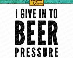 Beer Pressure Svg File Beer Svg File Beer Pressure Shirt Svg Files For Cricut Commercial Use Svg File Custom Cricut Laughter Quotes Cricut Projects Vinyl