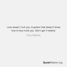 Love doesnt hurt love heals quotes to remember love quotes. Love Doesn T Hurt You A Person That Doesn T Know How To Love Hurts You Don T Get It Twisted Tony Gaskins