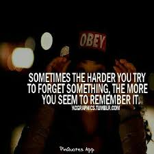 Sometimes The Harder You Try To Forget Something The More You Seem To Remember It Quotes In My Feelings You Tried