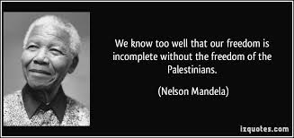 We Know Too Well That Our Freedom Is Incomplete Without The Freedom Of The Palestinians Nelson Mandela Nelson Mandela Quotes Nelson Mandela Nature Quotes